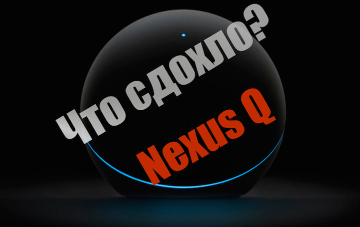 Что сдохло? #1 — Nexus Q