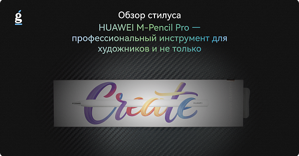 Обзор стилуса HUAWEI M-Pencil Pro — профессиональный инструмент для художников и не только