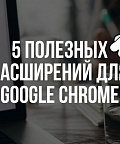 5 полезных расширений для Google Chrome